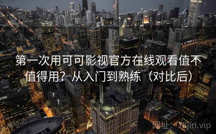 第一次用可可影视官方在线观看值不值得用?从入门到熟练(对比后) 第2张 第一次用可可影视官方在线观看值不值得用?从入门到熟练(对比后) 第2张