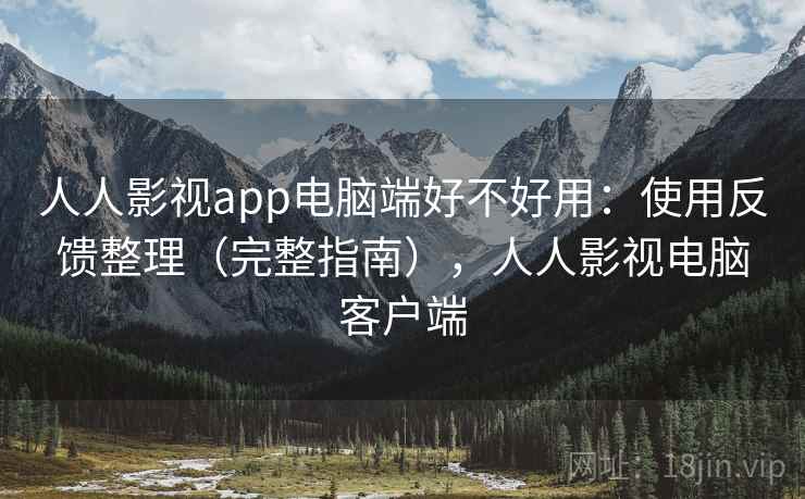 人人影视app电脑端好不好用:使用反馈整理(完整指南),人人影视电脑客户端 第2张 人人影视app电脑端好不好用:使用反馈整理(完整指南),人人影视电脑客户端 第2张