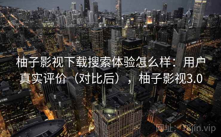 柚子影视下载搜索体验怎么样:用户真实评价(对比后),柚子影视3.0 第1张 柚子影视下载搜索体验怎么样:用户真实评价(对比后),柚子影视3.0 第1张