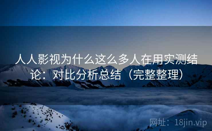 人人影视为什么这么多人在用实测结论:对比分析总结(完整整理) 第1张 人人影视为什么这么多人在用实测结论:对比分析总结(完整整理) 第1张