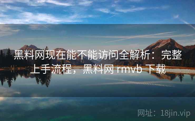 黑料网现在能不能访问全解析:完整上手流程,黑料网 rmvb 下载 第1张 黑料网现在能不能访问全解析:完整上手流程,黑料网 rmvb 下载 第1张