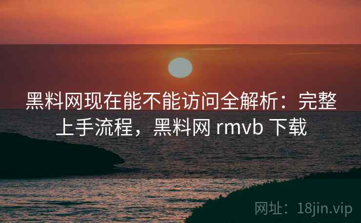 黑料网现在能不能访问全解析:完整上手流程,黑料网 rmvb 下载 第2张 黑料网现在能不能访问全解析:完整上手流程,黑料网 rmvb 下载 第2张