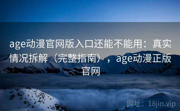age动漫官网版入口还能不能用:真实情况拆解(完整指南),age动漫正版官网 第2张 age动漫官网版入口还能不能用:真实情况拆解(完整指南),age动漫正版官网 第2张