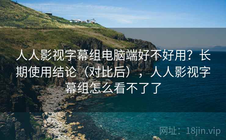 人人影视字幕组电脑端好不好用?长期使用结论(对比后),人人影视字幕组怎么看不了了 第2张 人人影视字幕组电脑端好不好用?长期使用结论(对比后),人人影视字幕组怎么看不了了 第2张