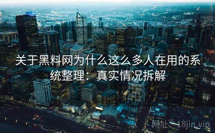 关于黑料网为什么这么多人在用的系统整理:真实情况拆解 第1张 关于黑料网为什么这么多人在用的系统整理:真实情况拆解 第1张