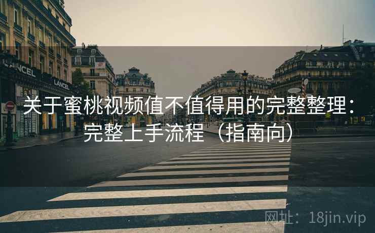 关于蜜桃视频值不值得用的完整整理:完整上手流程(指南向) 第2张 关于蜜桃视频值不值得用的完整整理:完整上手流程(指南向) 第2张