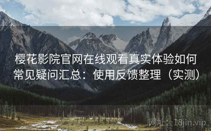樱花影院官网在线观看真实体验如何常见疑问汇总：使用反馈整理（实测）  第2张
