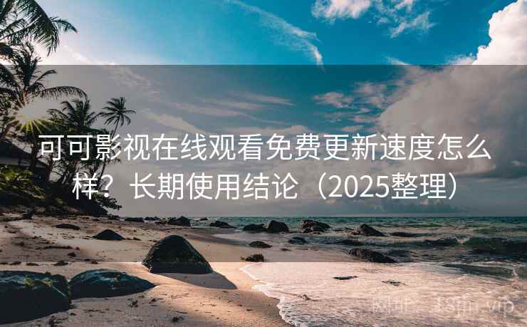 可可影视在线观看免费更新速度怎么样?长期使用结论(2025整理) 第2张 可可影视在线观看免费更新速度怎么样?长期使用结论(2025整理) 第2张