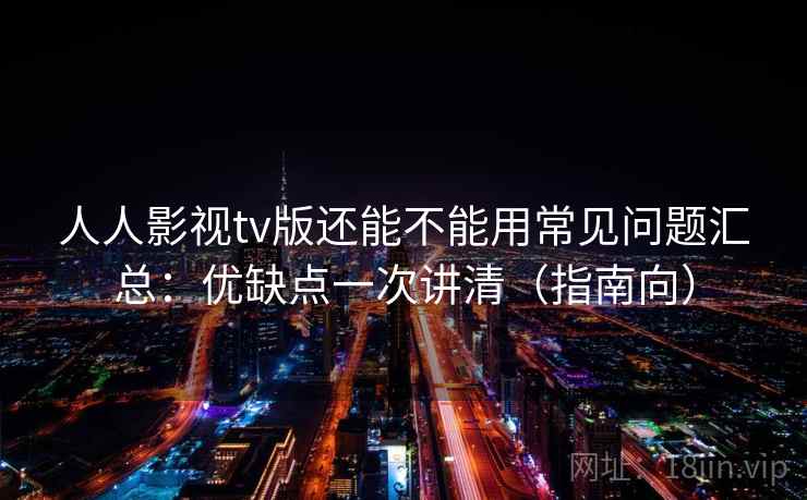 人人影视tv版还能不能用常见问题汇总:优缺点一次讲清(指南向) 第1张 人人影视tv版还能不能用常见问题汇总:优缺点一次讲清(指南向) 第1张