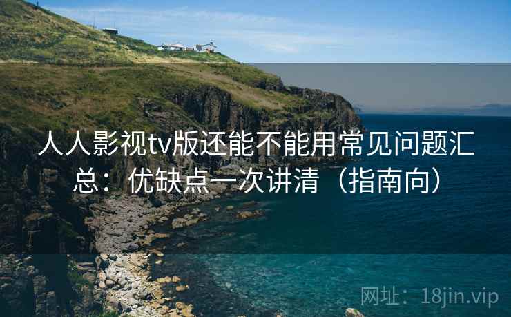人人影视tv版还能不能用常见问题汇总:优缺点一次讲清(指南向) 第2张 人人影视tv版还能不能用常见问题汇总:优缺点一次讲清(指南向) 第2张