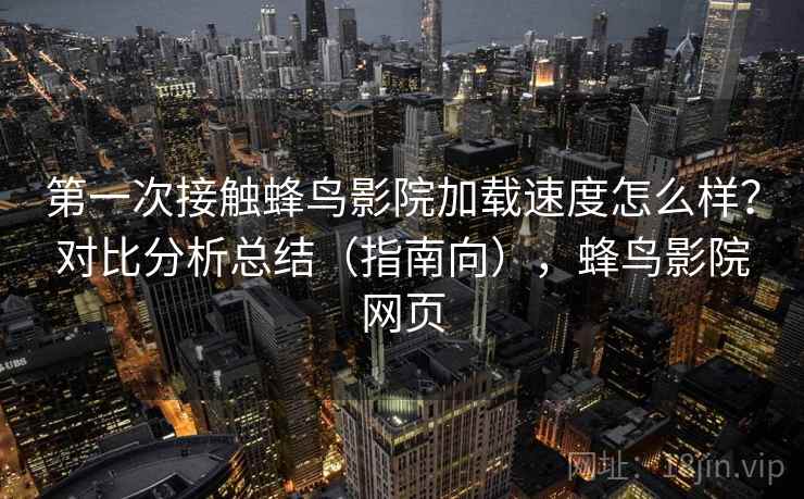 第一次接触蜂鸟影院加载速度怎么样?对比分析总结(指南向),蜂鸟影院网页 第1张 第一次接触蜂鸟影院加载速度怎么样?对比分析总结(指南向),蜂鸟影院网页 第1张