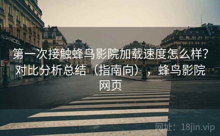 第一次接触蜂鸟影院加载速度怎么样?对比分析总结(指南向),蜂鸟影院网页 第2张 第一次接触蜂鸟影院加载速度怎么样?对比分析总结(指南向),蜂鸟影院网页 第2张