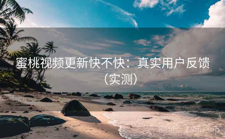 蜜桃视频更新快不快:真实用户反馈(实测) 第2张 蜜桃视频更新快不快:真实用户反馈(实测) 第2张
