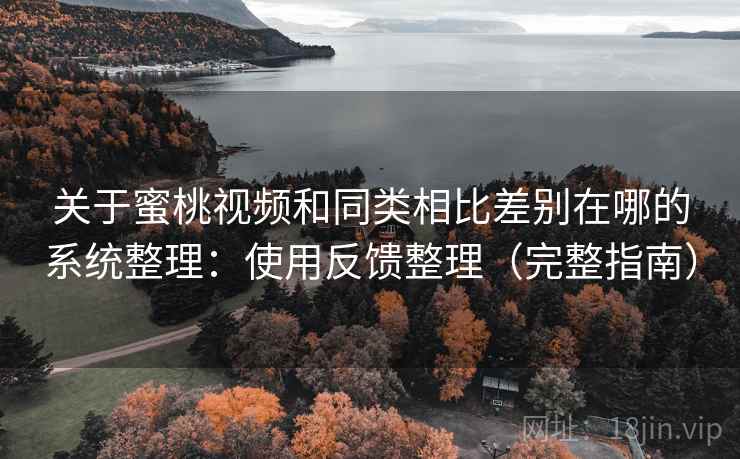 关于蜜桃视频和同类相比差别在哪的系统整理:使用反馈整理(完整指南) 第2张 关于蜜桃视频和同类相比差别在哪的系统整理:使用反馈整理(完整指南) 第2张