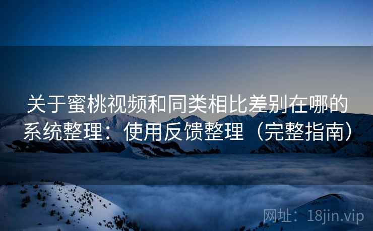 关于蜜桃视频和同类相比差别在哪的系统整理:使用反馈整理(完整指南) 第1张 关于蜜桃视频和同类相比差别在哪的系统整理:使用反馈整理(完整指南) 第1张